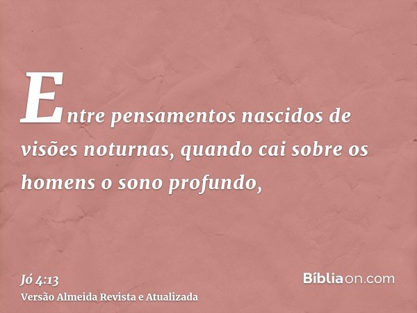 Entre pensamentos nascidos de visões noturnas, quando cai sobre os homens o sono profundo,