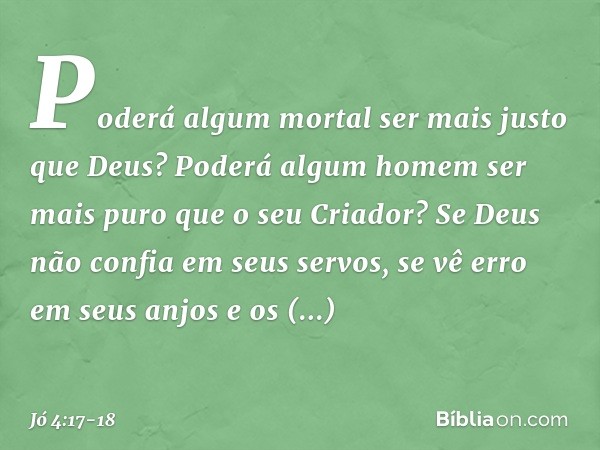 'Poderá algum mortal
ser mais justo que Deus?
Poderá algum homem ser mais puro
que o seu Criador? Se Deus não confia em seus servos,
se vê erro em seus anjos e 