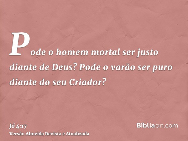 Pode o homem mortal ser justo diante de Deus? Pode o varão ser puro diante do seu Criador?