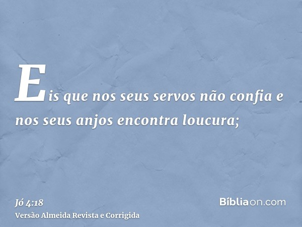Eis que nos seus servos não confia e nos seus anjos encontra loucura;