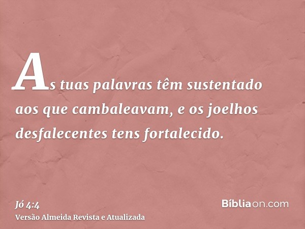 As tuas palavras têm sustentado aos que cambaleavam, e os joelhos desfalecentes tens fortalecido.