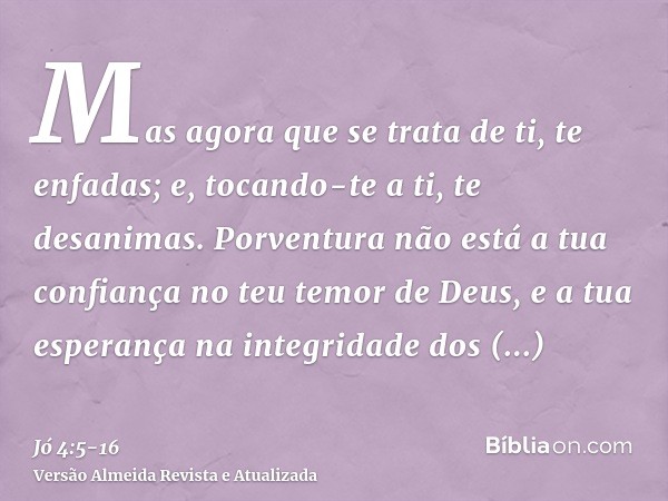 Mas agora que se trata de ti, te enfadas; e, tocando-te a ti, te desanimas.Porventura não está a tua confiança no teu temor de Deus, e a tua esperança na integr