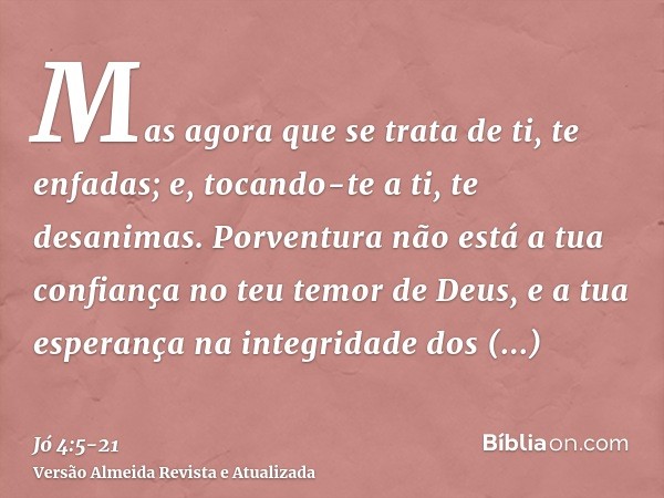 Mas agora que se trata de ti, te enfadas; e, tocando-te a ti, te desanimas.Porventura não está a tua confiança no teu temor de Deus, e a tua esperança na integr