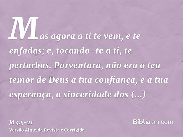 Mas agora a ti te vem, e te enfadas; e, tocando-te a ti, te perturbas.Porventura, não era o teu temor de Deus a tua confiança, e a tua esperança, a sinceridade 