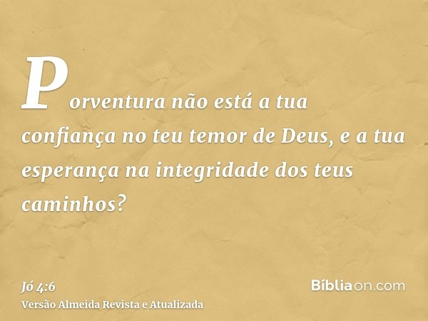 Porventura não está a tua confiança no teu temor de Deus, e a tua esperança na integridade dos teus caminhos?