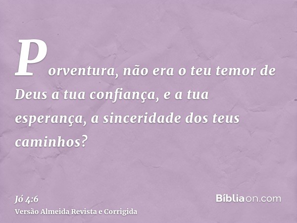 Porventura, não era o teu temor de Deus a tua confiança, e a tua esperança, a sinceridade dos teus caminhos?