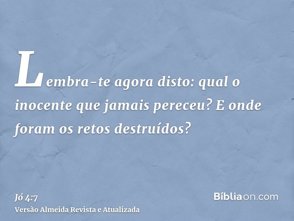 Lembra-te agora disto: qual o inocente que jamais pereceu? E onde foram os retos destruídos?