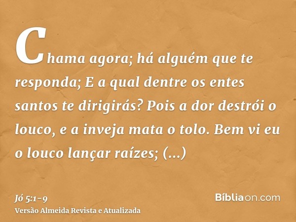 Chama agora; há alguém que te responda; E a qual dentre os entes santos te dirigirás?Pois a dor destrói o louco, e a inveja mata o tolo.Bem vi eu o louco lançar