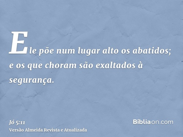 Ele põe num lugar alto os abatidos; e os que choram são exaltados à segurança.