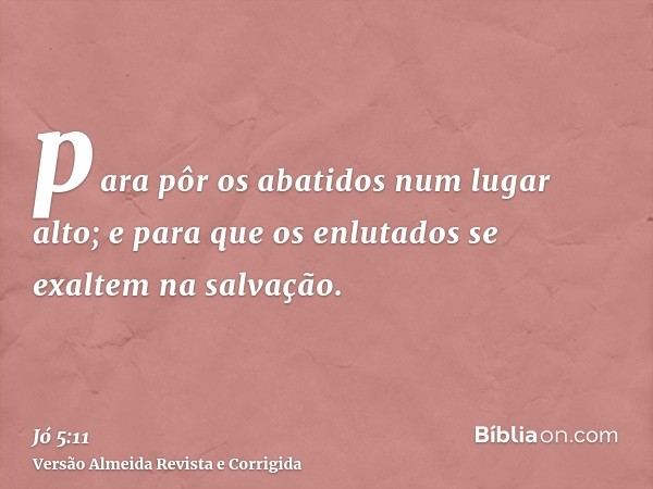 para pôr os abatidos num lugar alto; e para que os enlutados se exaltem na salvação.
