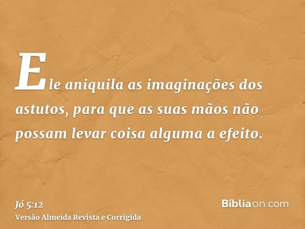Ele aniquila as imaginações dos astutos, para que as suas mãos não possam levar coisa alguma a efeito.