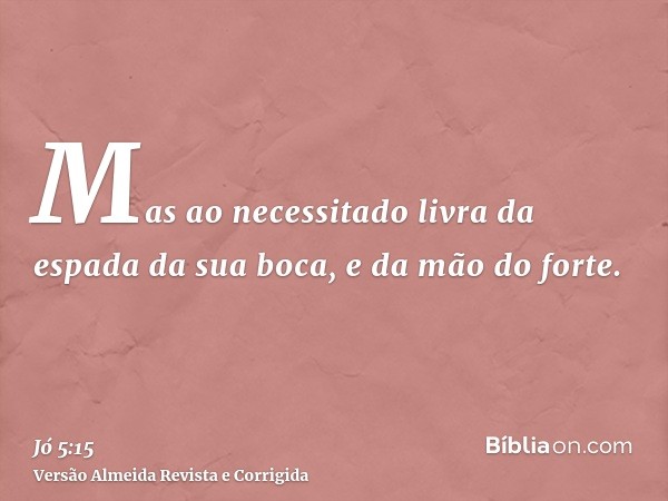 Mas ao necessitado livra da espada da sua boca, e da mão do forte.