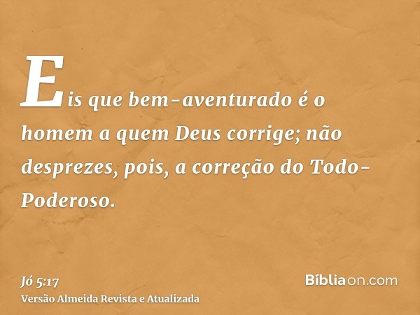 Eis que bem-aventurado é o homem a quem Deus corrige; não desprezes, pois, a correção do Todo-Poderoso.