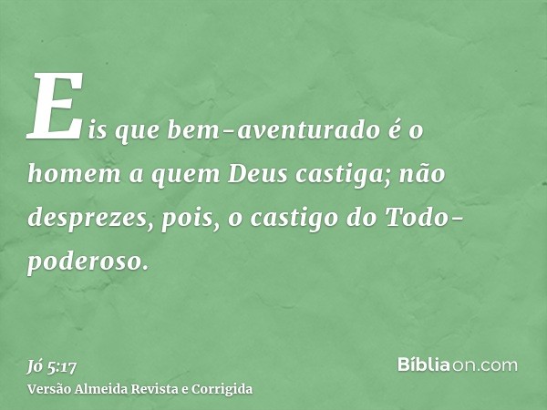 Eis que bem-aventurado é o homem a quem Deus castiga; não desprezes, pois, o castigo do Todo-poderoso.