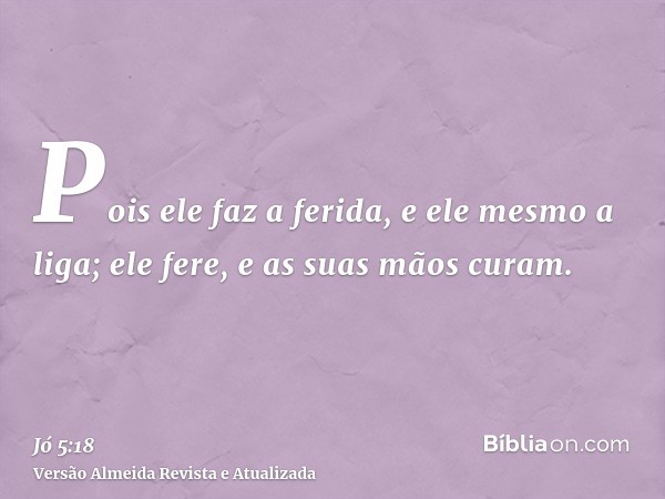 Pois ele faz a ferida, e ele mesmo a liga; ele fere, e as suas mãos curam.