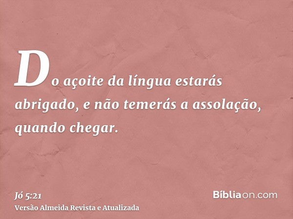 Do açoite da língua estarás abrigado, e não temerás a assolação, quando chegar.