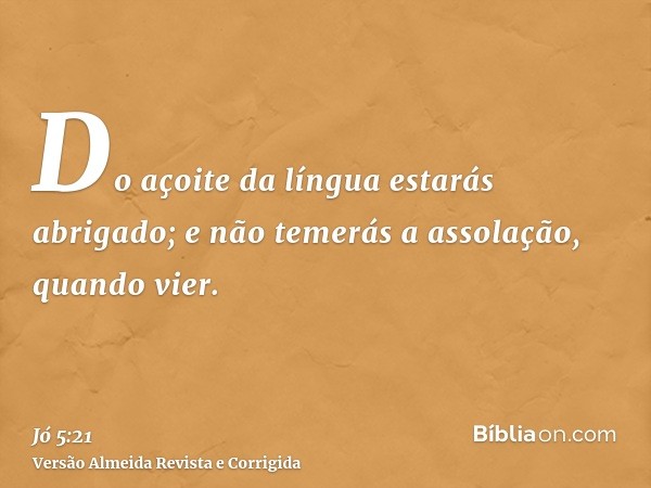 Do açoite da língua estarás abrigado; e não temerás a assolação, quando vier.