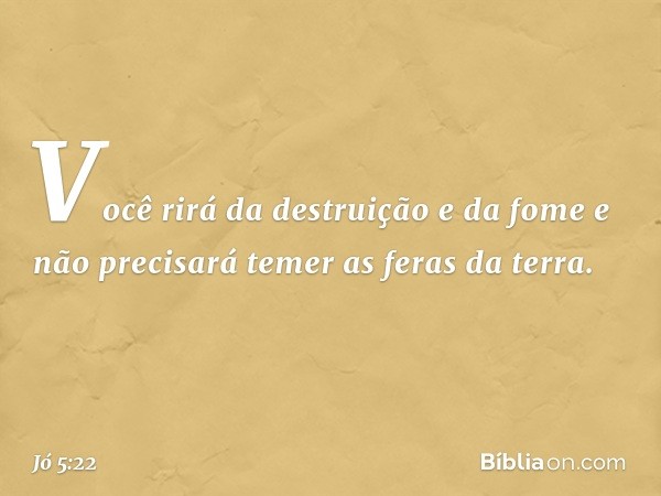 Você rirá da destruição e da fome
e não precisará temer as feras da terra. -- Jó 5:22