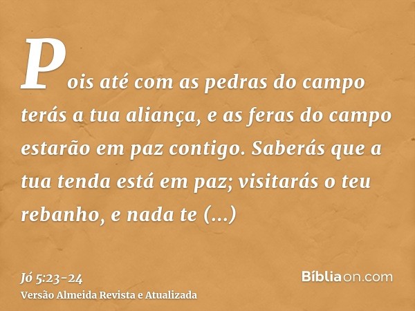 Pois até com as pedras do campo terás a tua aliança, e as feras do campo estarão em paz contigo.Saberás que a tua tenda está em paz; visitarás o teu rebanho, e 
