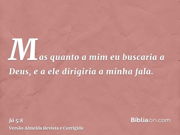 Mas quanto a mim eu buscaria a Deus, e a ele dirigiria a minha fala.