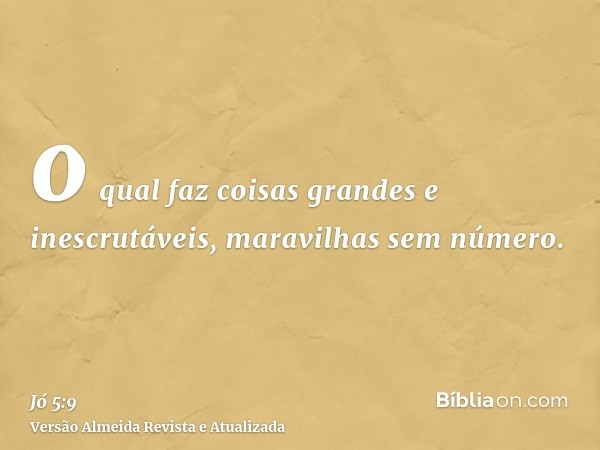 o qual faz coisas grandes e inescrutáveis, maravilhas sem número.