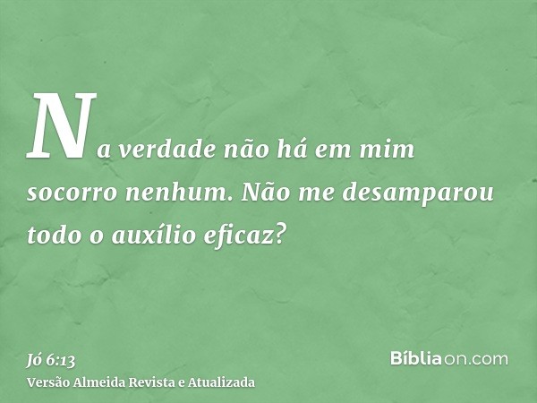 Na verdade não há em mim socorro nenhum. Não me desamparou todo o auxílio eficaz?