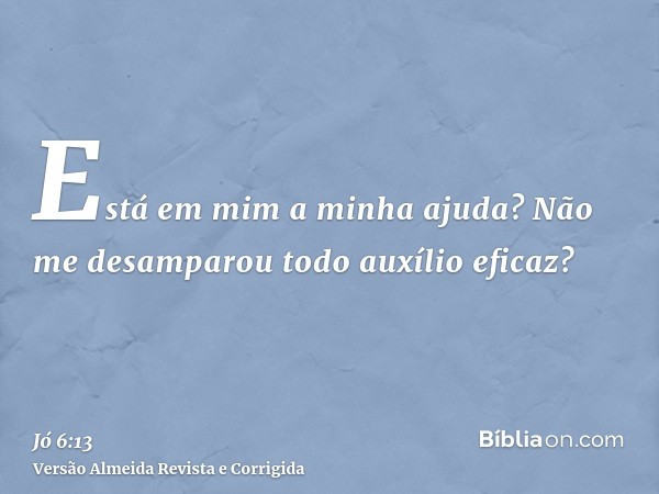 Está em mim a minha ajuda? Não me desamparou todo auxílio eficaz?