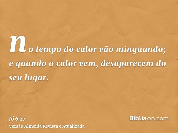 no tempo do calor vão minguando; e quando o calor vem, desaparecem do seu lugar.