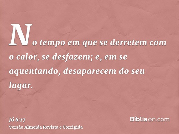 No tempo em que se derretem com o calor, se desfazem; e, em se aquentando, desaparecem do seu lugar.