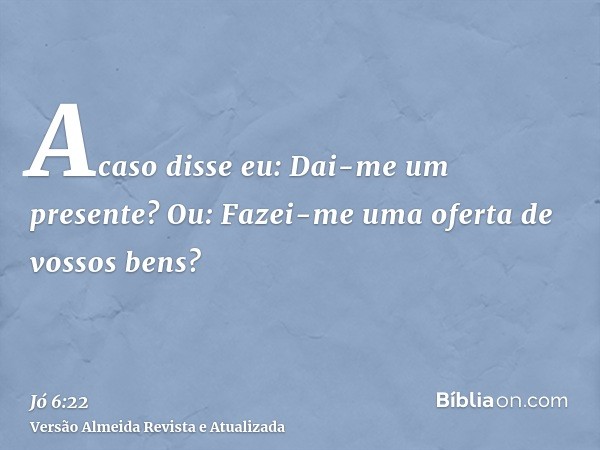 Acaso disse eu: Dai-me um presente? Ou: Fazei-me uma oferta de vossos bens?