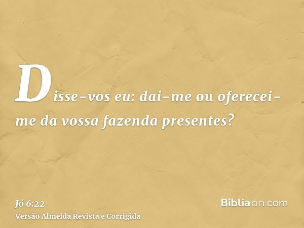 Disse-vos eu: dai-me ou oferecei-me da vossa fazenda presentes?