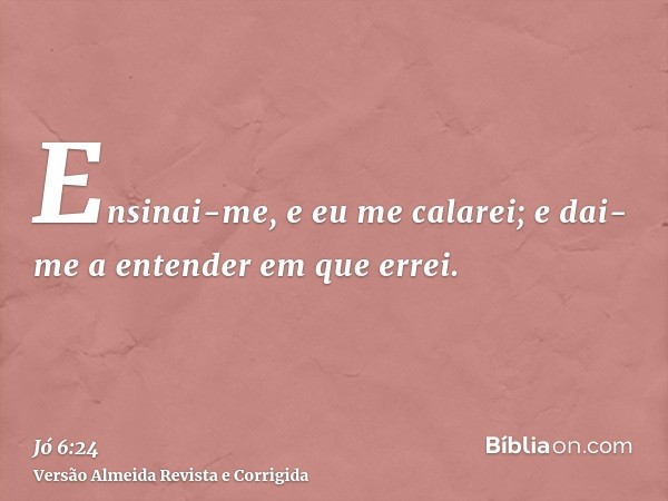 Ensinai-me, e eu me calarei; e dai-me a entender em que errei.