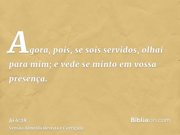 Agora, pois, se sois servidos, olhai para mim; e vede se minto em vossa presença.