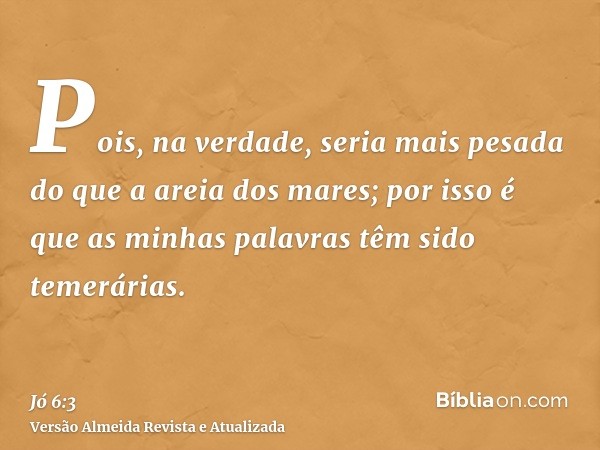 Pois, na verdade, seria mais pesada do que a areia dos mares; por isso é que as minhas palavras têm sido temerárias.