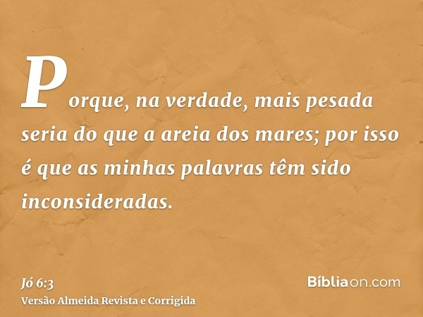 Porque, na verdade, mais pesada seria do que a areia dos mares; por isso é que as minhas palavras têm sido inconsideradas.