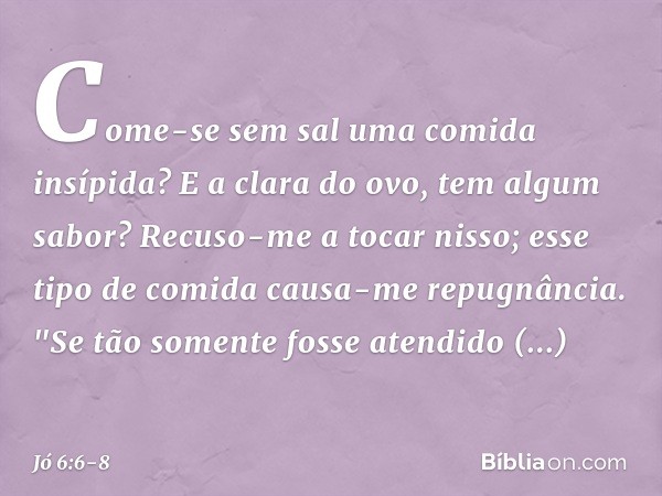 Come-se sem sal
uma comida insípida?
E a clara do ovo, tem algum sabor? Recuso-me a tocar nisso;
esse tipo de comida
causa-me repugnância. "Se tão somente fosse