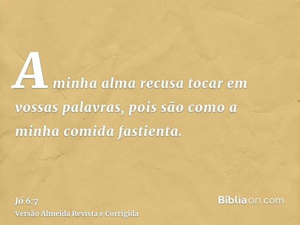 A minha alma recusa tocar em vossas palavras, pois são como a minha comida fastienta.