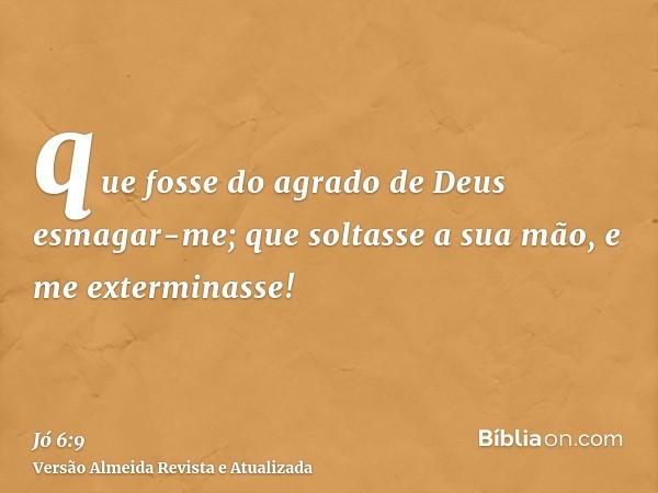 que fosse do agrado de Deus esmagar-me; que soltasse a sua mão, e me exterminasse!