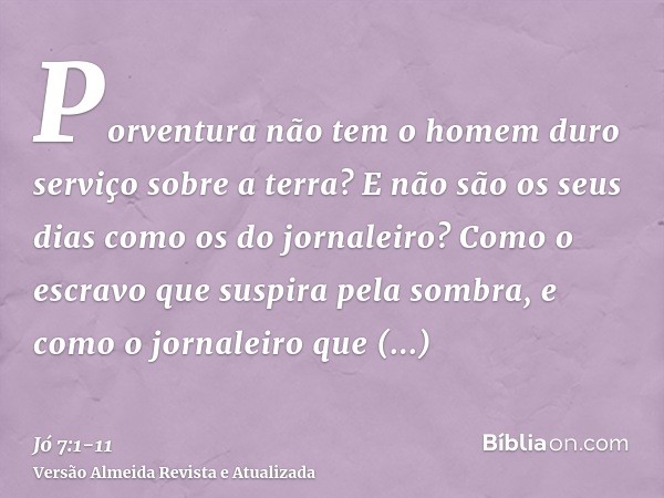 Porventura não tem o homem duro serviço sobre a terra? E não são os seus dias como os do jornaleiro?Como o escravo que suspira pela sombra, e como o jornaleiro 