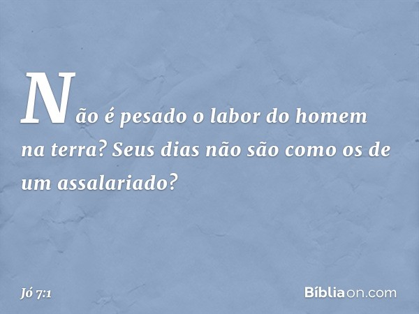 "Não é pesado o labor
do homem na terra?
Seus dias não são
como os de um assalariado? -- Jó 7:1