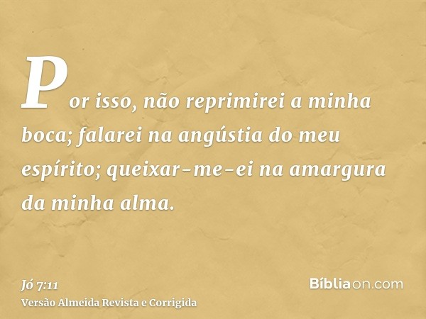 Por isso, não reprimirei a minha boca; falarei na angústia do meu espírito; queixar-me-ei na amargura da minha alma.