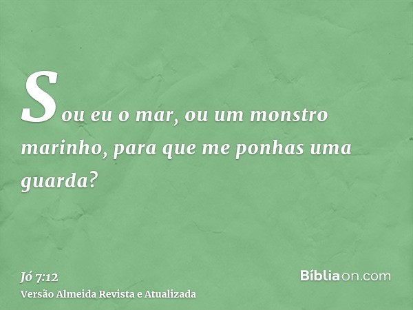 Sou eu o mar, ou um monstro marinho, para que me ponhas uma guarda?