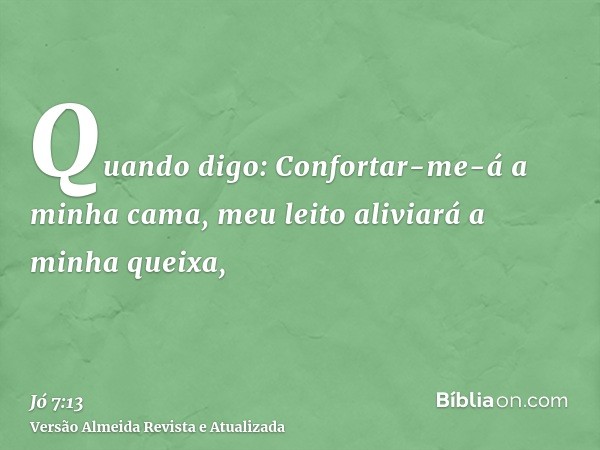 Quando digo: Confortar-me-á a minha cama, meu leito aliviará a minha queixa,