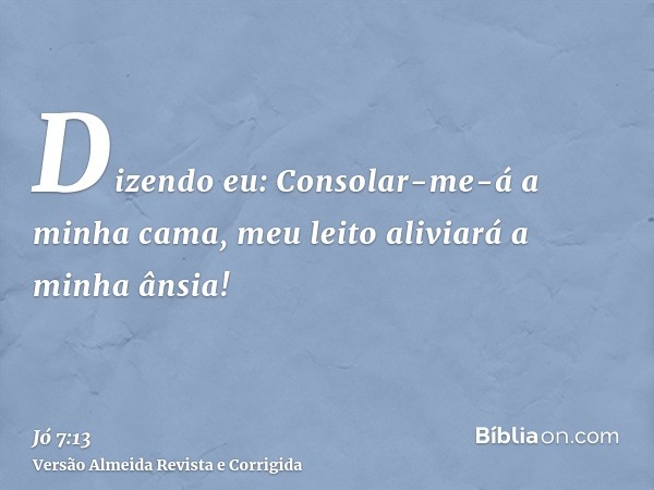 Dizendo eu: Consolar-me-á a minha cama, meu leito aliviará a minha ânsia!