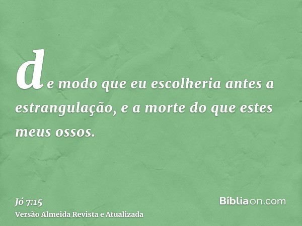 de modo que eu escolheria antes a estrangulação, e a morte do que estes meus ossos.