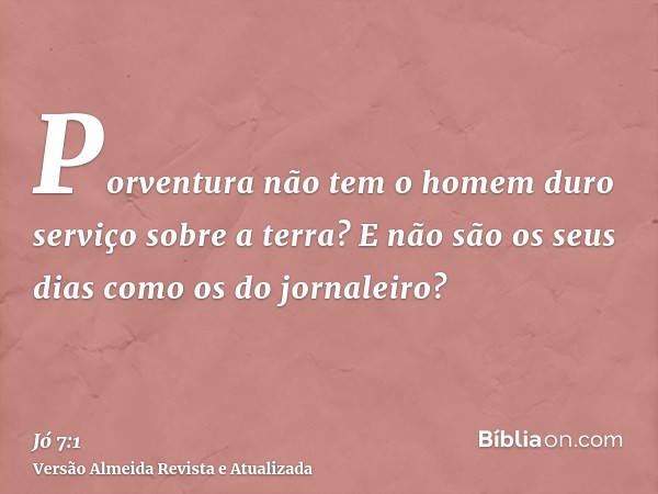 Porventura não tem o homem duro serviço sobre a terra? E não são os seus dias como os do jornaleiro?