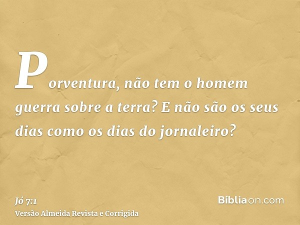 Porventura, não tem o homem guerra sobre a terra? E não são os seus dias como os dias do jornaleiro?