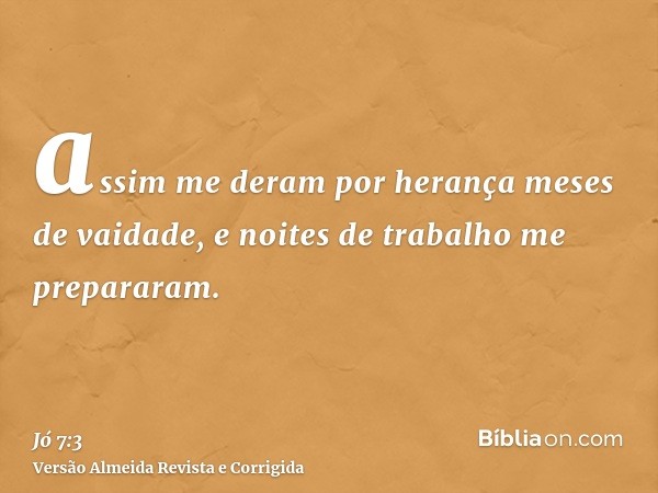 assim me deram por herança meses de vaidade, e noites de trabalho me prepararam.