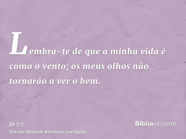 Lembra-te de que a minha vida é como o vento; os meus olhos não tornarão a ver o bem.