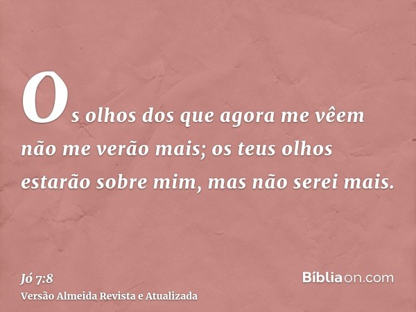 Os olhos dos que agora me vêem não me verão mais; os teus olhos estarão sobre mim, mas não serei mais.